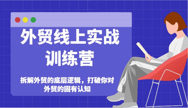 外贸线上实战训练营-拆解外贸的底层逻辑，打破你对外贸的固有认知_免费分享网络创业,副业,信息差项目的老牌资源整合平台！金铲子项目