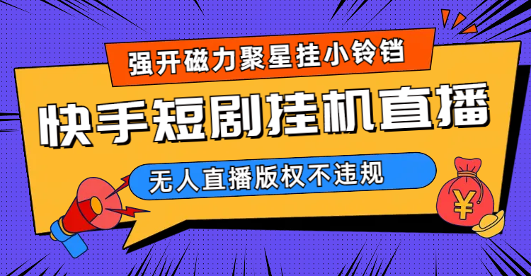 （6827期）快手短剧无人直播强开磁力聚星挂小铃铛_免费分享网络创业,副业,信息差项目的老牌资源整合平台！金铲子项目