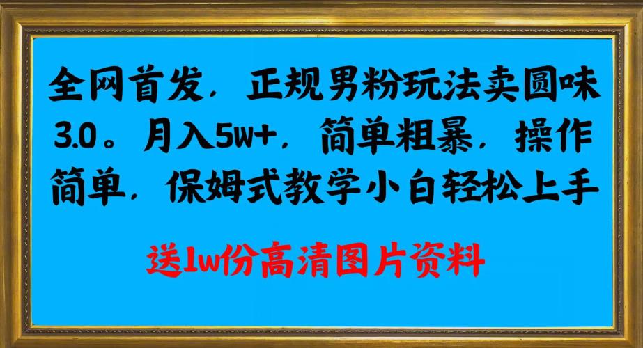 全网首发正规男粉玩法卖圆味3.0简单粗暴，操作简单，保姆式教学，小白上手_免费分享网络创业,副业,信息差项目的老牌资源整合平台！金铲子项目