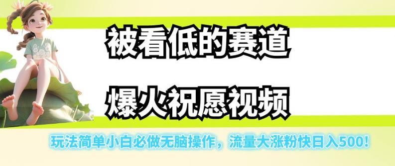 被看低的赛道爆火祝愿视频，玩法简单小白必做无脑操作，流量大涨粉快_免费分享网络创业,副业,信息差项目的老牌资源整合平台！金铲子项目