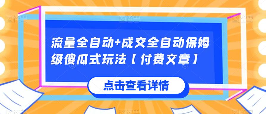流量全自动成交全自动保姆级傻瓜式玩法【付费文章】_免费分享网络创业,副业,信息差项目的老牌资源整合平台！金铲子项目