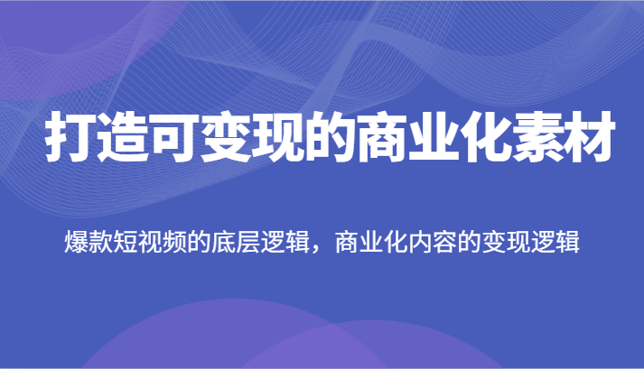 打造可的商业化素材，爆款短视频的底层逻辑，商业化内容的逻辑_免费分享网络创业,副业,信息差项目的老牌资源整合平台！金铲子项目