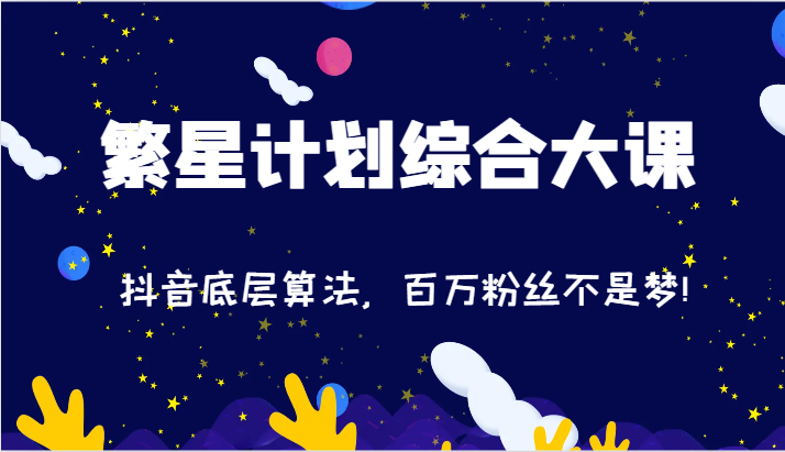 2024繁星计划综合大课：抖音底层算法，百万粉丝不是梦（77节）_免费分享网络创业,副业,信息差项目的老牌资源整合平台！金铲子项目