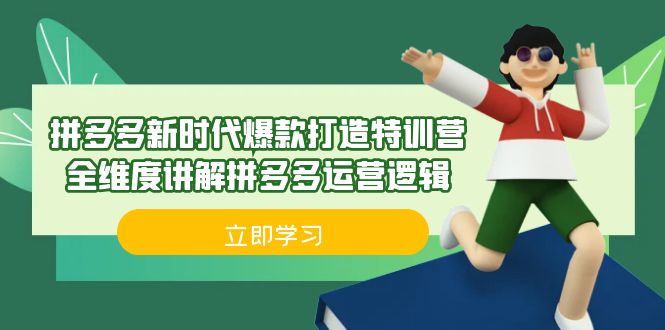 （6813期）拼多多·新时代爆款打造特训营，全维度讲解拼多多运营逻辑（21节课）_免费分享网络创业,副业,信息差项目的老牌资源整合平台！金铲子项目