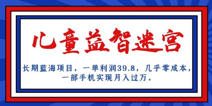 长期蓝海项目，儿童益智迷宫，一单利润39.8，几乎，一部手机实现_免费分享网络创业,副业,信息差项目的老牌资源整合平台！金铲子项目