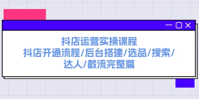 抖店运营实操课程：抖店开通流程/后台搭建/选品/搜索/达人/截流完整篇_免费分享网络创业,副业,信息差项目的老牌资源整合平台！金铲子项目
