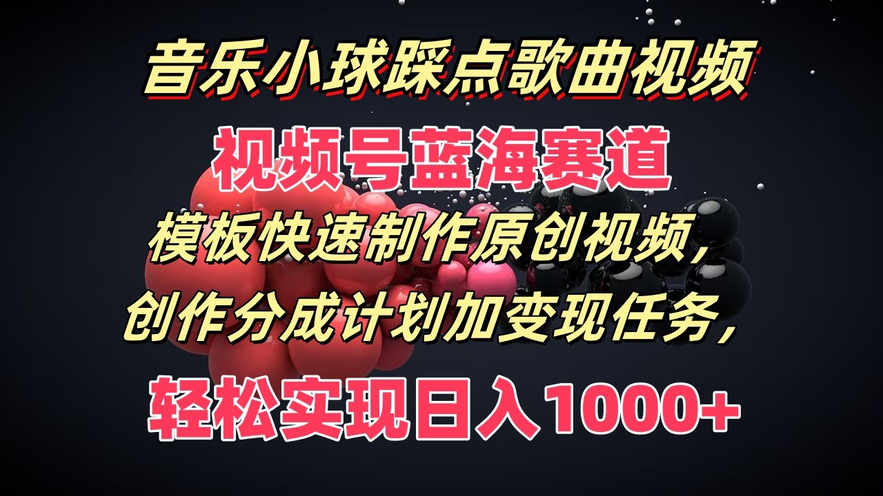 音乐小球踩点歌曲视频，视频号蓝海赛道，模板快速制作原创视频，分成计划加任务_免费分享网络创业,副业,信息差项目的老牌资源整合平台！金铲子项目