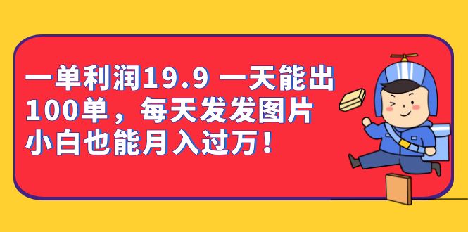 （6837期）一单利润19.9一天能出100单，每天发发图片小白也能（教程资料）_免费分享网络创业,副业,信息差项目的老牌资源整合平台！金铲子项目