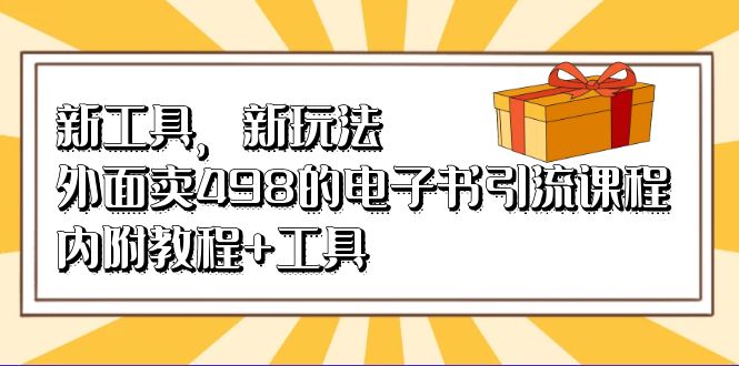 （6834期）新工具，新玩法外面卖498的电子书引流课程，内附教程工具_免费分享网络创业,副业,信息差项目的老牌资源整合平台！金铲子项目