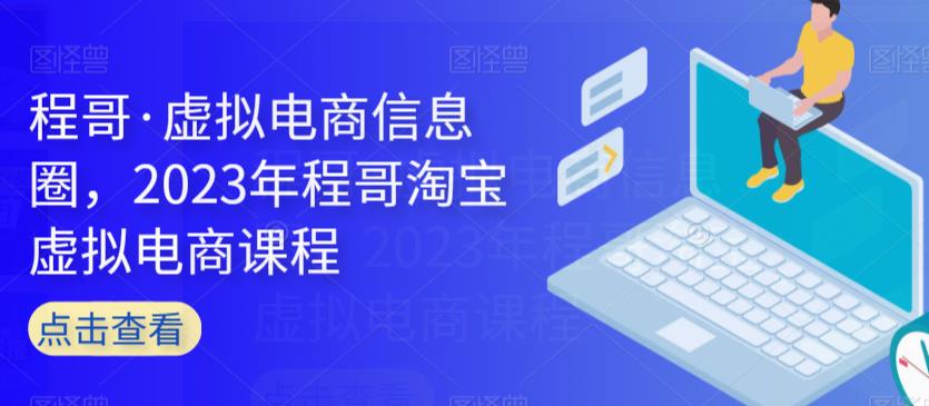 程哥·虚拟电商信息圈，2023年程哥淘宝虚拟电商课程_免费分享网络创业,副业,信息差项目的老牌资源整合平台！金铲子项目