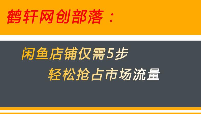 闲鱼做好这5个步骤让你店铺迅速抢占市场流量【揭秘】_免费分享网络创业,副业,信息差项目的老牌资源整合平台！金铲子项目