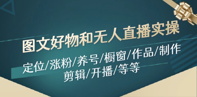 图文好物和无人直播实操：定位/涨粉/养号/橱窗/作品/制作/剪辑/开播/等等_免费分享网络创业,副业,信息差项目的老牌资源整合平台！金铲子项目