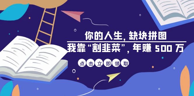 （6866期）某高赞电子书《你的人生，缺块拼图我靠“割韭菜”，500万》_免费分享网络创业,副业,信息差项目的老牌资源整合平台！金铲子项目