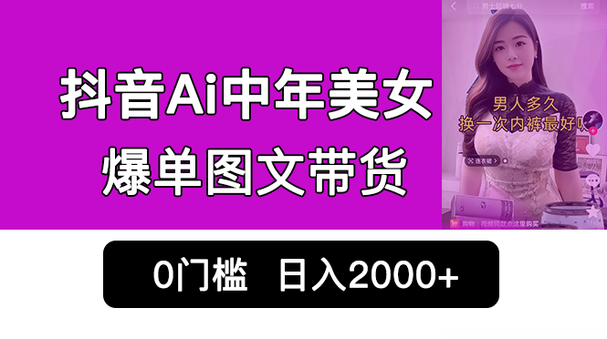（6865期）抖音Ai中年美女爆单图文带货，最新玩法，0门槛发图文，0销量爆炸_免费分享网络创业,副业,信息差项目的老牌资源整合平台！金铲子项目