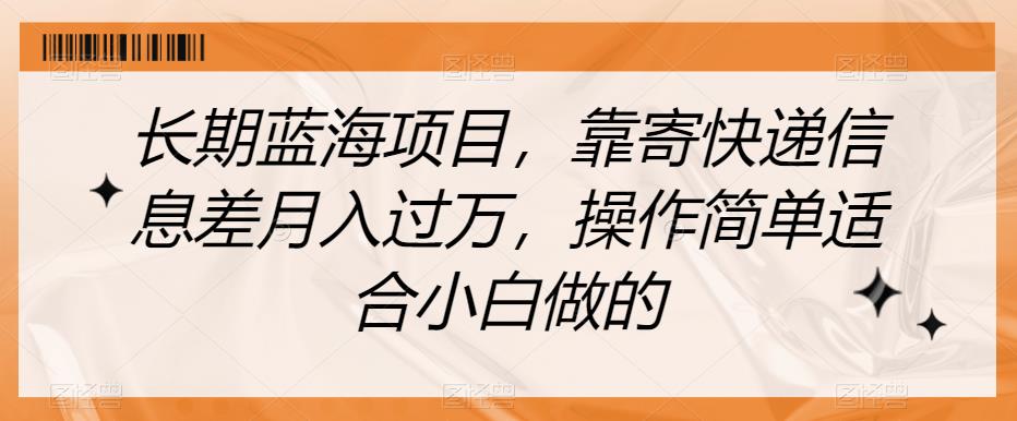 长期蓝海项目，靠寄快递信息差，操作简单适合小白做的【揭秘】_免费分享网络创业,副业,信息差项目的老牌资源整合平台！金铲子项目