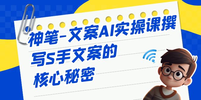 （6857期）神笔-文案AI实战课，撰写S手文案的核心秘密_免费分享网络创业,副业,信息差项目的老牌资源整合平台！金铲子项目