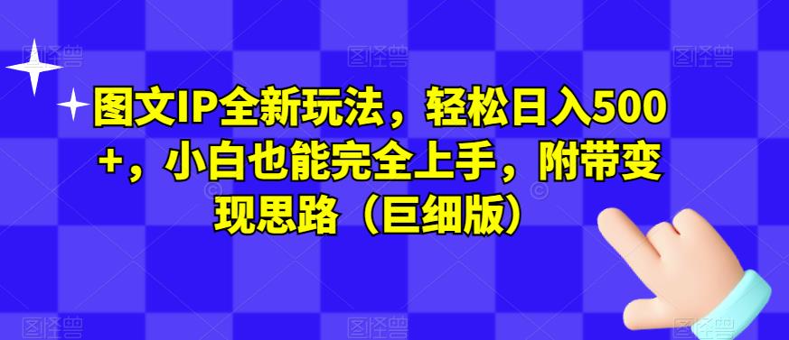 图文IP全新玩法小白也能完全上手，附带思路（巨细版）_免费分享网络创业,副业,信息差项目的老牌资源整合平台！金铲子项目