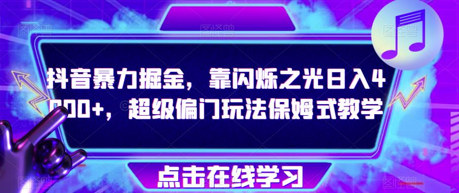 抖音暴力掘金，靠闪烁之光0，超级偏门玩法保姆式教学_免费分享网络创业,副业,信息差项目的老牌资源整合平台！金铲子项目