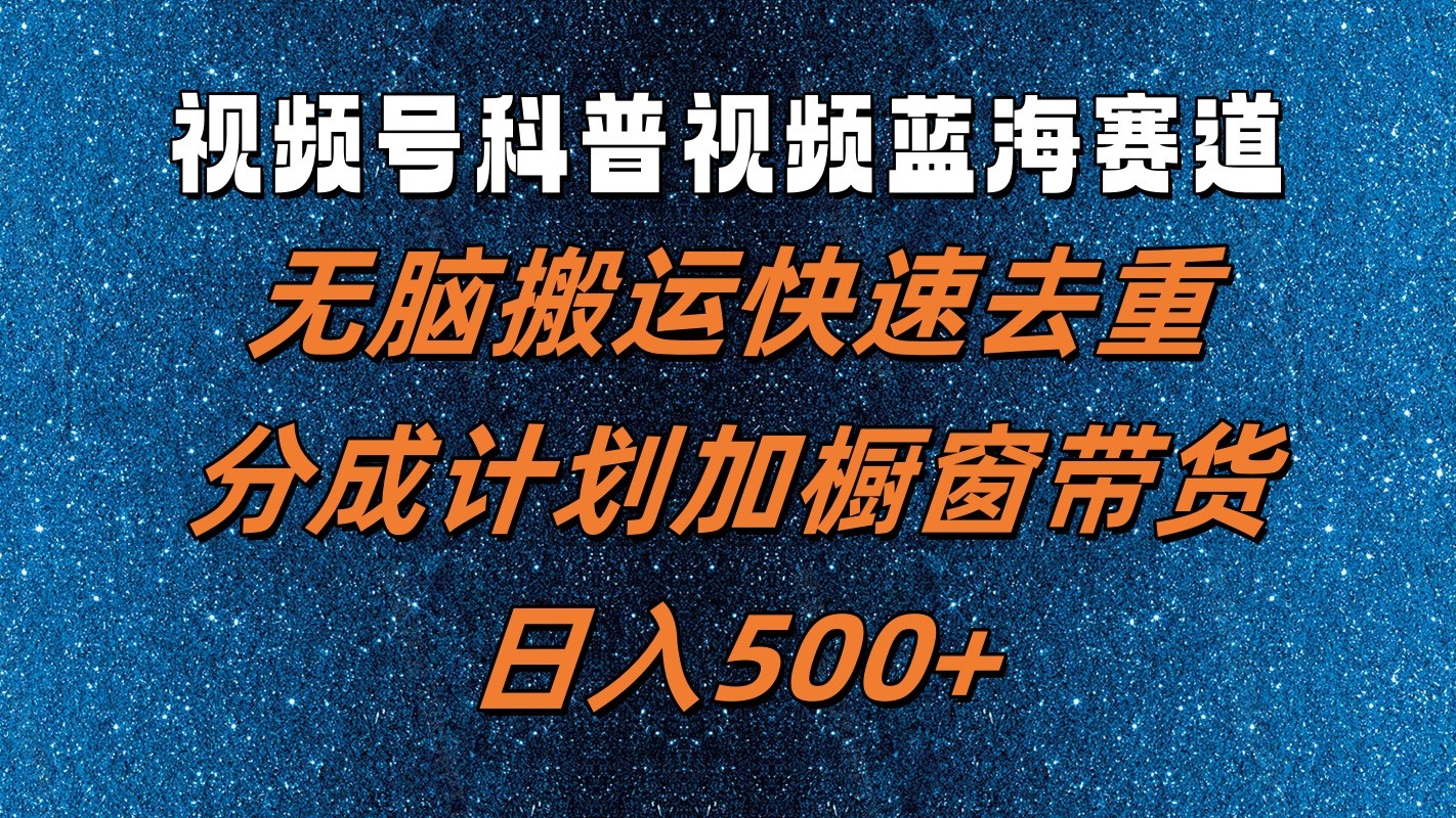 视频号科普视频蓝海赛道，无脑搬运快速去重，分成计划加橱窗带货，_免费分享网络创业,副业,信息差项目的老牌资源整合平台！金铲子项目