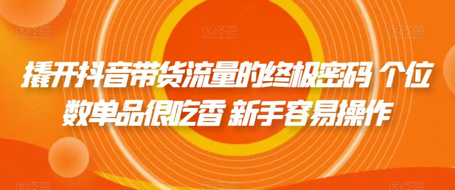 撬开抖音带货流量的终极密码个位数单品很吃香新手容易操作_免费分享网络创业,副业,信息差项目的老牌资源整合平台！金铲子项目
