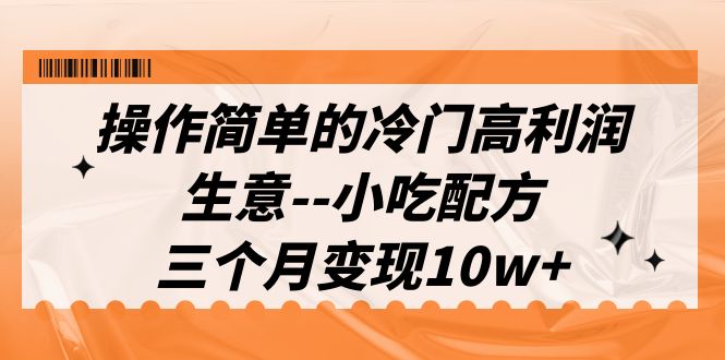 （6870期）操作简单的冷门高利润生意–小吃配方，三个月（教程配方资料）_免费分享网络创业,副业,信息差项目的老牌资源整合平台！金铲子项目