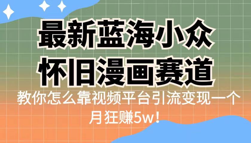 （6869期）最新蓝海小众怀旧漫画赛道高转化一单29.9靠视频平台引流一个月狂赚_免费分享网络创业,副业,信息差项目的老牌资源整合平台！金铲子项目