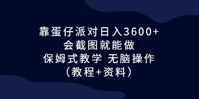 （6867期）靠蛋仔派对3，会截图就能做，保姆式教学无脑操作（教程资料）_免费分享网络创业,副业,信息差项目的老牌资源整合平台！金铲子项目