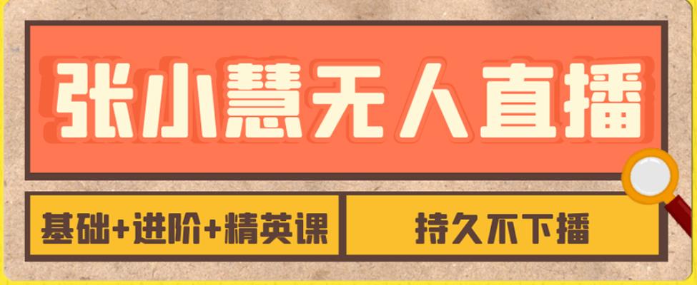 张小慧无人直播精英课，基础进阶精英课，持久不下播_免费分享网络创业,副业,信息差项目的老牌资源整合平台！金铲子项目