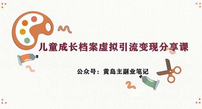 （6902期）副业拆解：儿童成长档案虚拟资料副业，一条龙实操玩法（教程素材）_免费分享网络创业,副业,信息差项目的老牌资源整合平台！金铲子项目