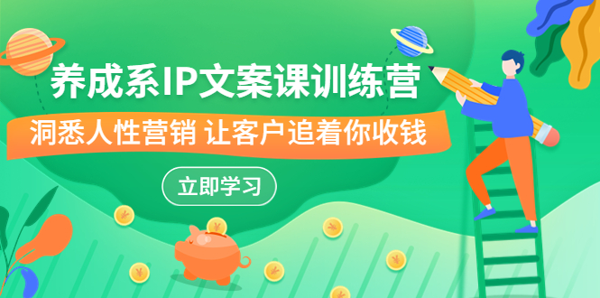 （6900期）养成系-IP文案课训练营，文案心法的天花板洞悉人性营销让客户追着你收钱_免费分享网络创业,副业,信息差项目的老牌资源整合平台！金铲子项目