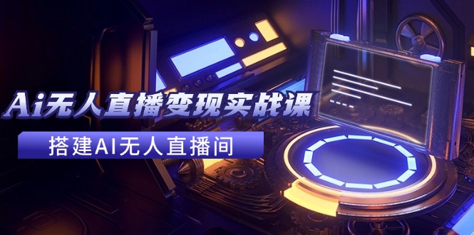2024全套Ai无人直播实战课，搭建AI无人直播间，利用AI赚钱(24节课)_免费分享网络创业,副业,信息差项目的老牌资源整合平台！金铲子项目