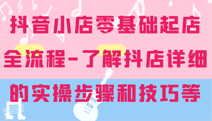 抖音小店零基础起店全流程-详细学习抖店的实操步骤和技巧等_免费分享网络创业,副业,信息差项目的老牌资源整合平台！金铲子项目