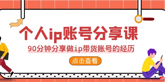 （6891期）2023个人ip账号分享课，90分钟分享做ip带货账号的经历_免费分享网络创业,副业,信息差项目的老牌资源整合平台！金铲子项目