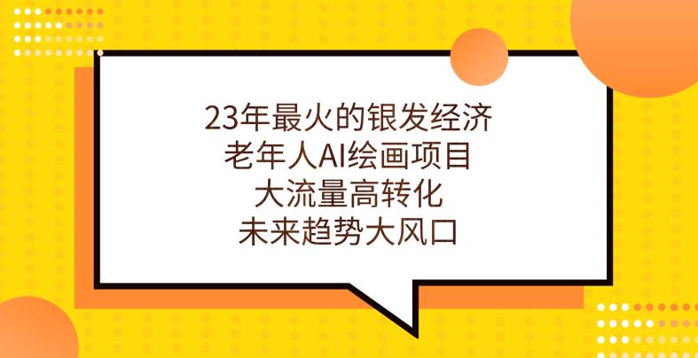 23年最火的银发经济，老年人AI绘画项目，大流量高转化，未来趋势大风口【揭秘】_免费分享网络创业,副业,信息差项目的老牌资源整合平台！金铲子项目