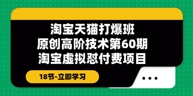 淘宝天猫原创高阶技术打爆班【第60期】淘宝虚拟怼付费项目（18节）_免费分享网络创业,副业,信息差项目的老牌资源整合平台！金铲子项目