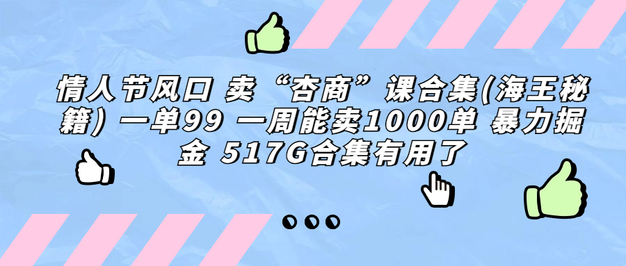 （6917期）情人节风口卖“杏商”课合集(海王秘籍)一单99一周能卖1000单暴…_免费分享网络创业,副业,信息差项目的老牌资源整合平台！金铲子项目