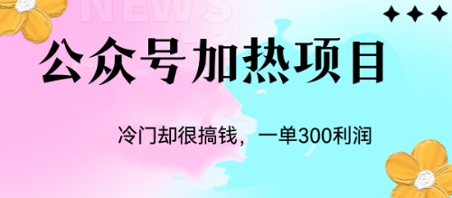 （6916期）冷门公众号加热项目，一单_免费分享网络创业,副业,信息差项目的老牌资源整合平台！金铲子项目