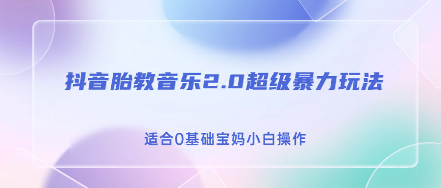 （6915期）抖音胎教音乐2.0，超级暴力玩法适合0基础宝妈小白操作_免费分享网络创业,副业,信息差项目的老牌资源整合平台！金铲子项目