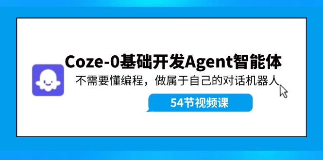 Coze-0基础开发Agent智能体教程：不需要懂编程，做属于自己的对话机器人_免费分享网络创业,副业,信息差项目的老牌资源整合平台！金铲子项目