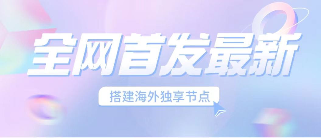 （6912期）全网首发最新海外节点搭建，独享梯子安全稳定运营海外短视频，_免费分享网络创业,副业,信息差项目的老牌资源整合平台！金铲子项目