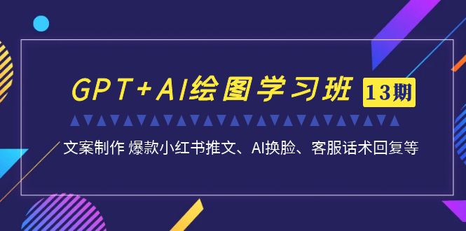 （6911期）GPTAI绘图学习班【第13期】文案制作爆款小红书推文、AI换脸、客服话术_免费分享网络创业,副业,信息差项目的老牌资源整合平台！金铲子项目