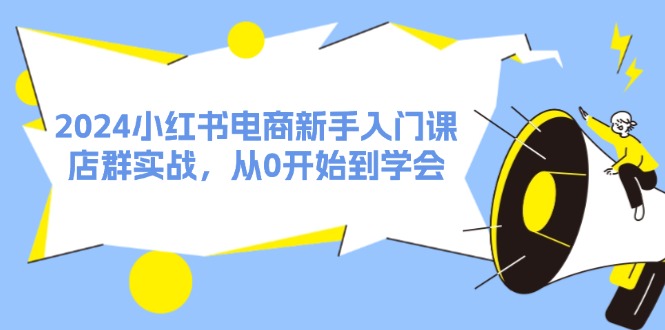 2024小红书电商新手入门课，店群实战，从0开始到学会（31节）_免费分享网络创业,副业,信息差项目的老牌资源整合平台！金铲子项目