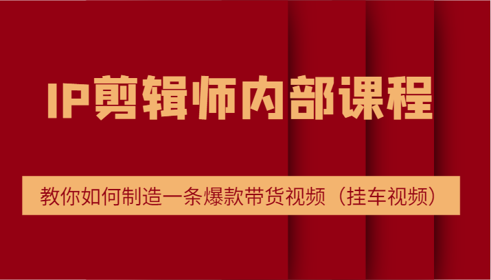 IP剪辑师内部课程，电商切片培训，教你如何制造一条爆款带货视频（挂车视频）_免费分享网络创业,副业,信息差项目的老牌资源整合平台！金铲子项目