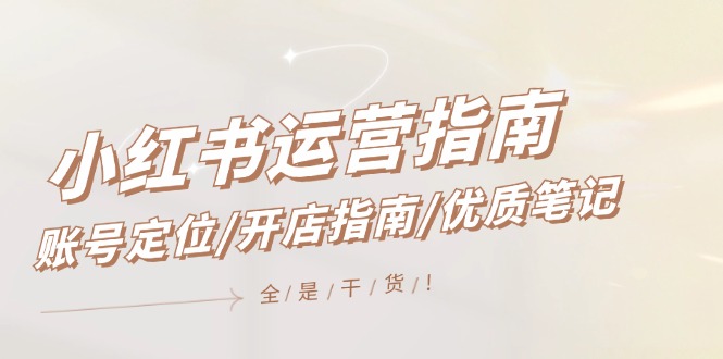 小红书运营指南，账号定位/开店指南/优质笔记/没有套路，全是经验_免费分享网络创业,副业,信息差项目的老牌资源整合平台！金铲子项目