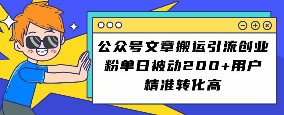 公众号文章搬运引流创业粉，单日被动用户精准转化高【揭秘】_免费分享网络创业,副业,信息差项目的老牌资源整合平台！金铲子项目