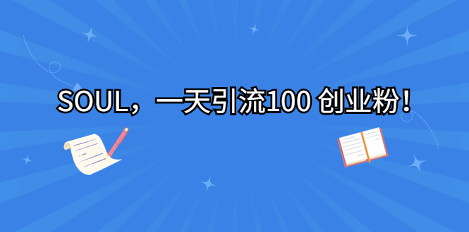 （6965期）SOUL，一天引流100创业粉_免费分享网络创业,副业,信息差项目的老牌资源整合平台！金铲子项目