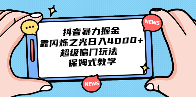 （6962期）抖音暴力掘金，靠闪烁之光0，超级偏门玩法保姆式教学_免费分享网络创业,副业,信息差项目的老牌资源整合平台！金铲子项目