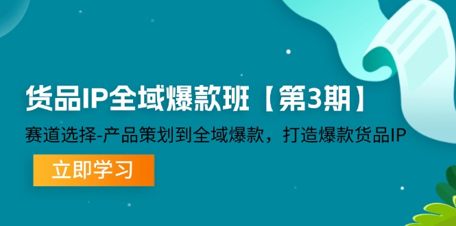 货品IP全域爆款班【第3期】赛道选择、产品策划到全域爆款，打造爆款货品IP_免费分享网络创业,副业,信息差项目的老牌资源整合平台！金铲子项目