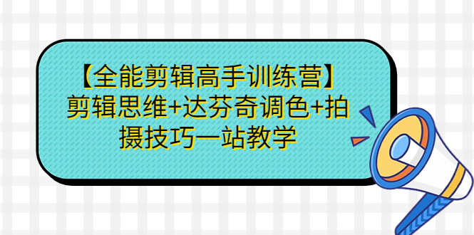 （6957期）【全能剪辑高手训练营】剪辑思维达芬奇调色拍摄技巧一站教学_免费分享网络创业,副业,信息差项目的老牌资源整合平台！金铲子项目
