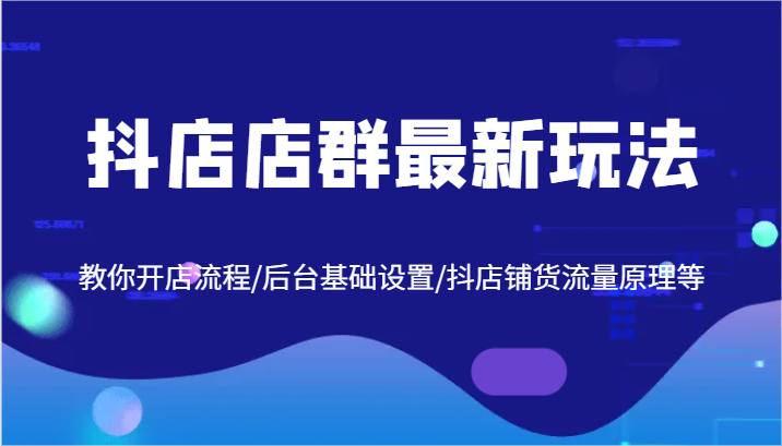 抖店店群最新玩法，教你开店流程/后台基础设置/抖店铺货流量原理等_免费分享网络创业,副业,信息差项目的老牌资源整合平台！金铲子项目